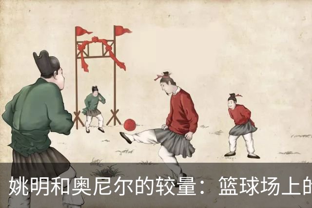 姚明和奥尼尔的较量：篮球场上的幽默传奇
